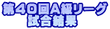 第40回A級リーグ 　　試合結果