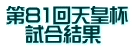 第81回天皇杯 　試合結果