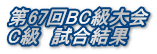 第67回BC級大会 C級　試合結果