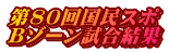 第80回国民スポ Bゾーン試合結果